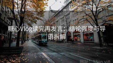糖心Vlog读完再发言：结论强度与导语拆解