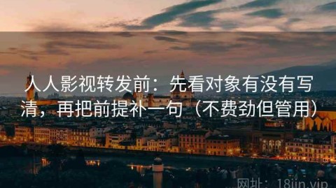 人人影视转发前：先看对象有没有写清，再把前提补一句（不费劲但管用）
