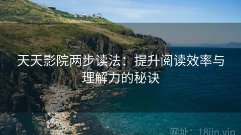 天天影院两步读法：提升阅读效率与理解力的秘诀