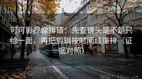 可可影视像排错：先查镜头是不是只给一面，再把剪辑按时间线重排（证据对照）