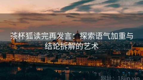 茶杯狐读完再发言：探索语气加重与结论拆解的艺术