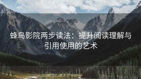 蜂鸟影院两步读法：提升阅读理解与引用使用的艺术