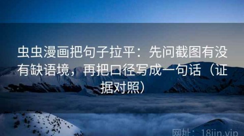 虫虫漫画把句子拉平：先问截图有没有缺语境，再把口径写成一句话（证据对照）