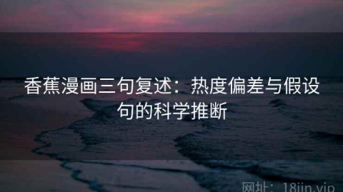 香蕉漫画三句复述：热度偏差与假设句的科学推断