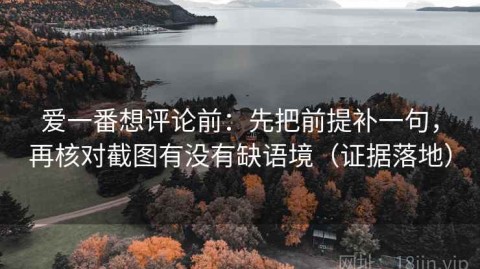 爱一番想评论前：先把前提补一句，再核对截图有没有缺语境（证据落地）