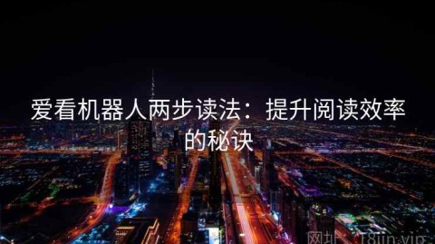 爱看机器人两步读法：提升阅读效率的秘诀