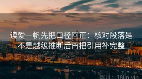 读爱一帆先把口径回正：核对段落是不是越级推断后再把引用补完整
