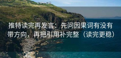 推特读完再发言：先问因果词有没有带方向，再把引用补完整（读完更稳）