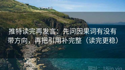 推特读完再发言：先问因果词有没有带方向，再把引用补完整（读完更稳）