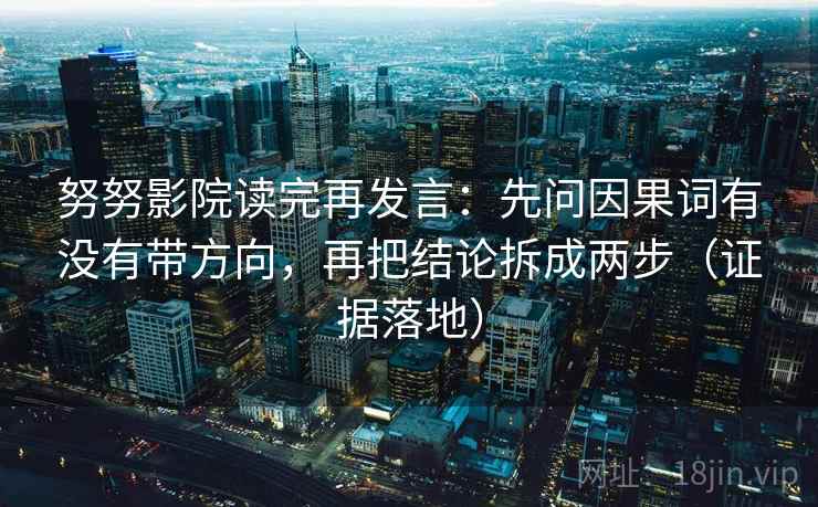 努努影院读完再发言：先问因果词有没有带方向，再把结论拆成两步（证据落地）