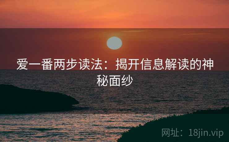 爱一番两步读法：揭开信息解读的神秘面纱