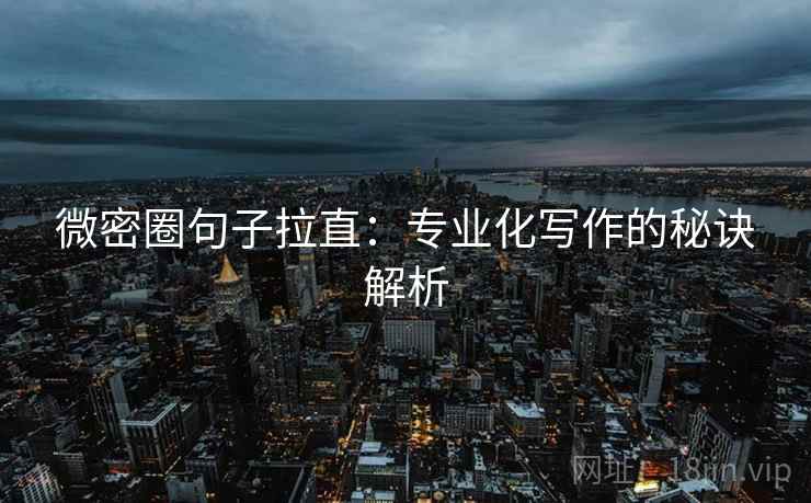 微密圈句子拉直：专业化写作的秘诀解析