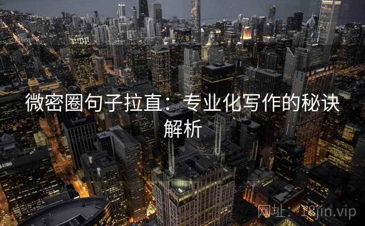 微密圈句子拉直：专业化写作的秘诀解析