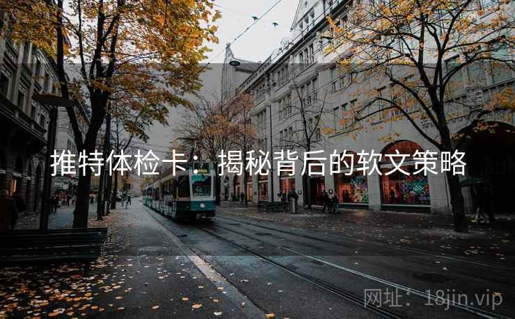 推特体检卡：揭秘背后的软文策略