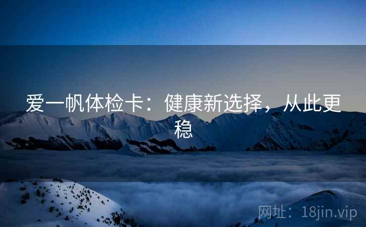 爱一帆体检卡：健康新选择，从此更稳