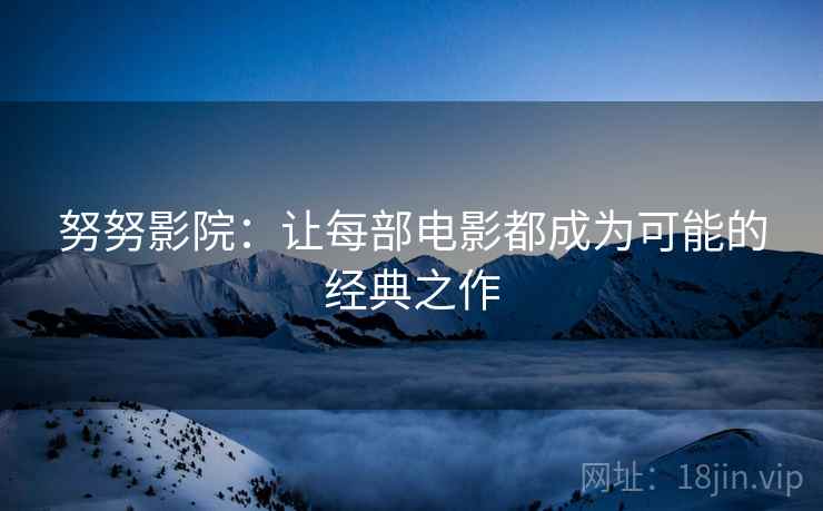努努影院：让每部电影都成为可能的经典之作