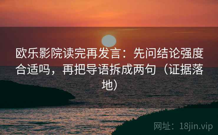 欧乐影院读完再发言：先问结论强度合适吗，再把导语拆成两句（证据落地）