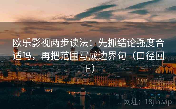 欧乐影视两步读法：先抓结论强度合适吗，再把范围写成边界句（口径回正）