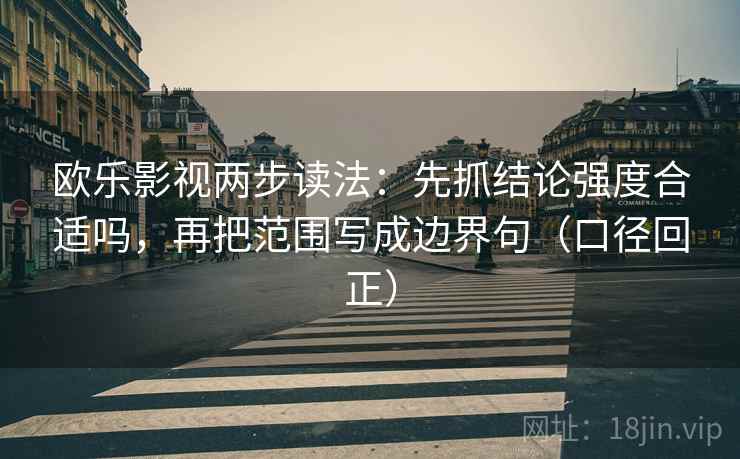 欧乐影视两步读法：先抓结论强度合适吗，再把范围写成边界句（口径回正）