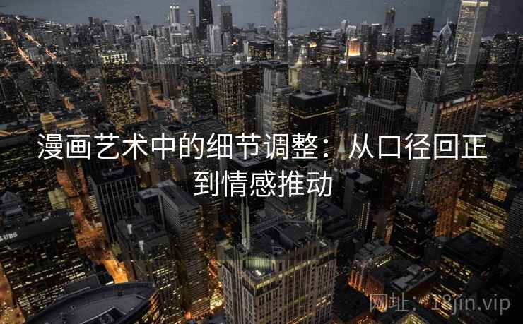 漫画艺术中的细节调整：从口径回正到情感推动
