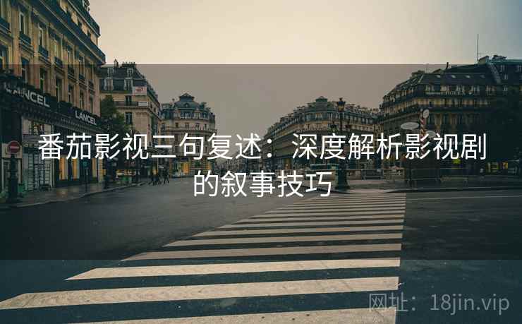 番茄影视三句复述：深度解析影视剧的叙事技巧