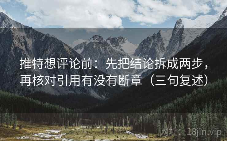 推特想评论前：先把结论拆成两步，再核对引用有没有断章（三句复述）