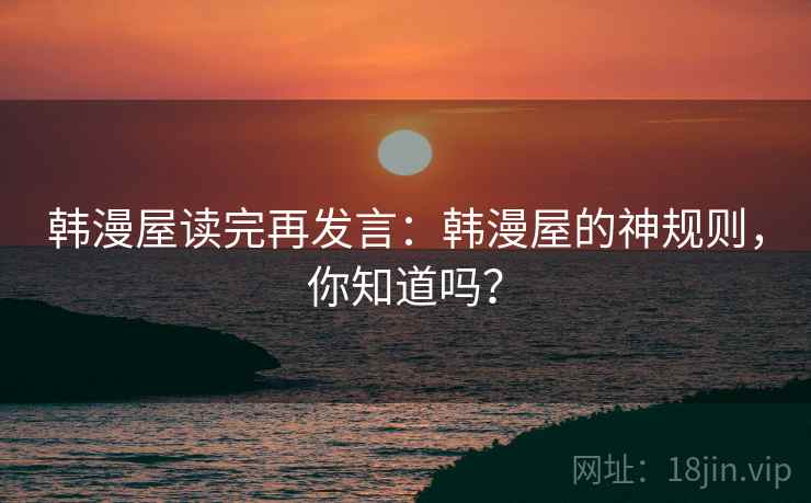 韩漫屋读完再发言：韩漫屋的神规则，你知道吗？