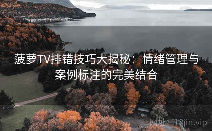 菠萝TV排错技巧大揭秘：情绪管理与案例标注的完美结合