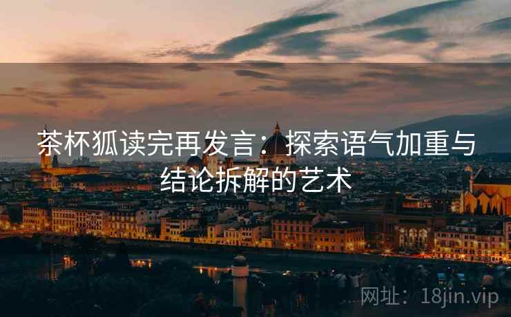 茶杯狐读完再发言：探索语气加重与结论拆解的艺术