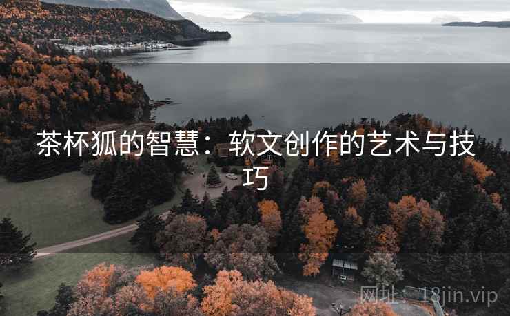 茶杯狐的智慧：软文创作的艺术与技巧