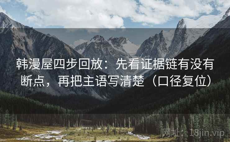 韩漫屋四步回放：先看证据链有没有断点，再把主语写清楚（口径复位）