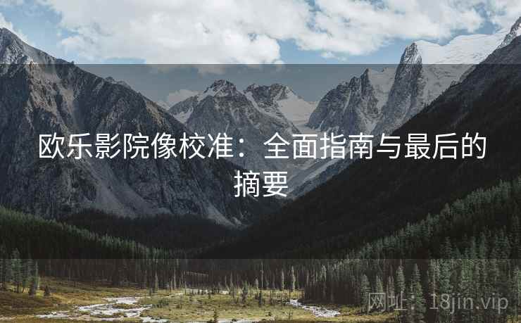 欧乐影院像校准:全面指南与最后的摘要 欧乐影院像校准:全面指南与最后的摘要