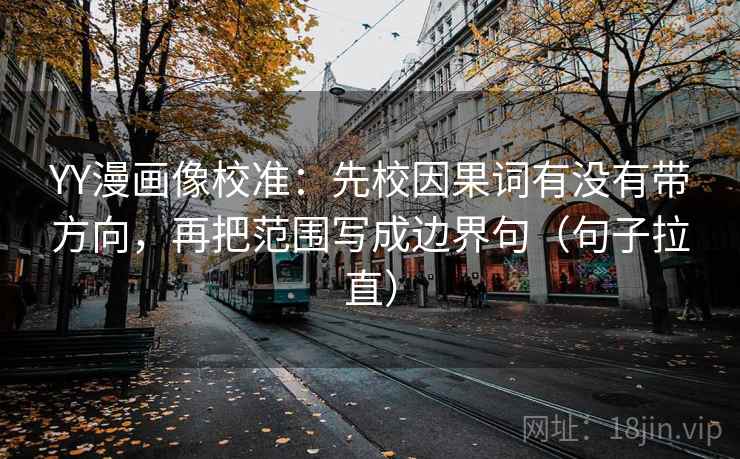 YY漫画像校准:先校因果词有没有带方向,再把范围写成边界句(句子拉直) YY漫画像校准:先校因果词有没有带方向,再把范围写成边界句(句子拉直)