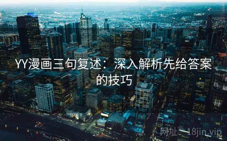 YY漫画三句复述：深入解析先给答案的技巧