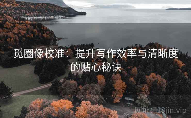 觅圈像校准:提升写作效率与清晰度的贴心秘诀 觅圈像校准:提升写作效率与清晰度的贴心秘诀