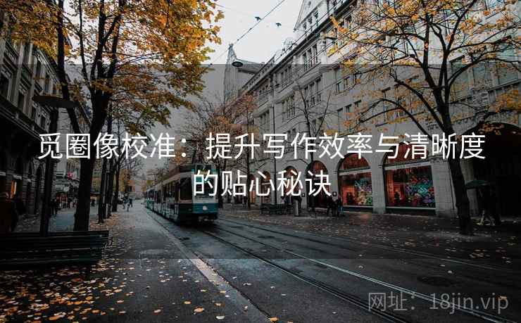 觅圈像校准:提升写作效率与清晰度的贴心秘诀 觅圈像校准:提升写作效率与清晰度的贴心秘诀
