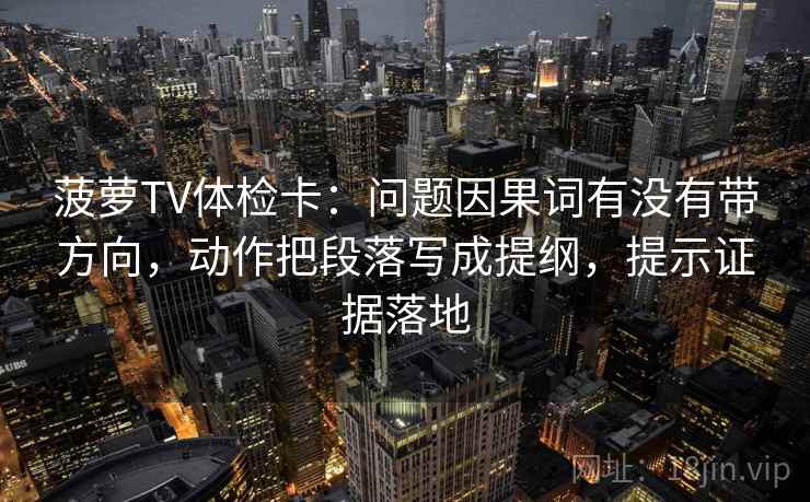 菠萝TV体检卡：问题因果词有没有带方向，动作把段落写成提纲，提示证据落地