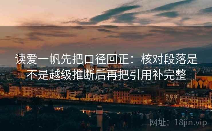 读爱一帆先把口径回正：核对段落是不是越级推断后再把引用补完整