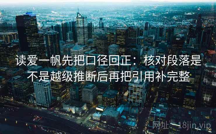 读爱一帆先把口径回正：核对段落是不是越级推断后再把引用补完整