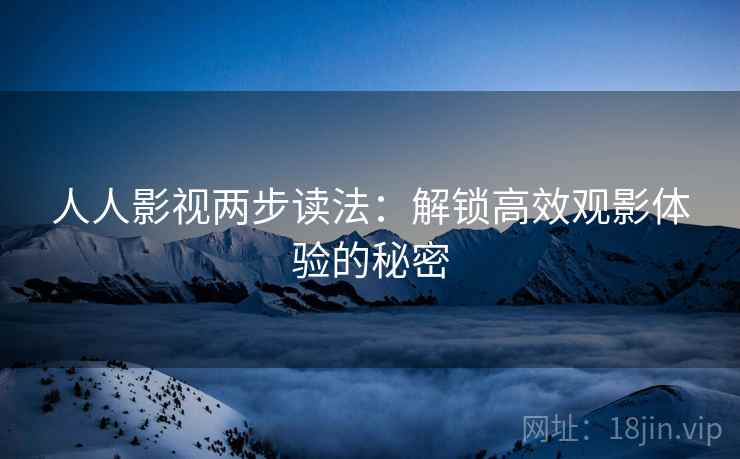 人人影视两步读法：解锁高效观影体验的秘密