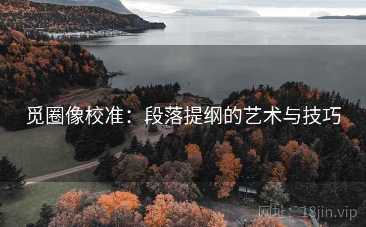 觅圈像校准：段落提纲的艺术与技巧