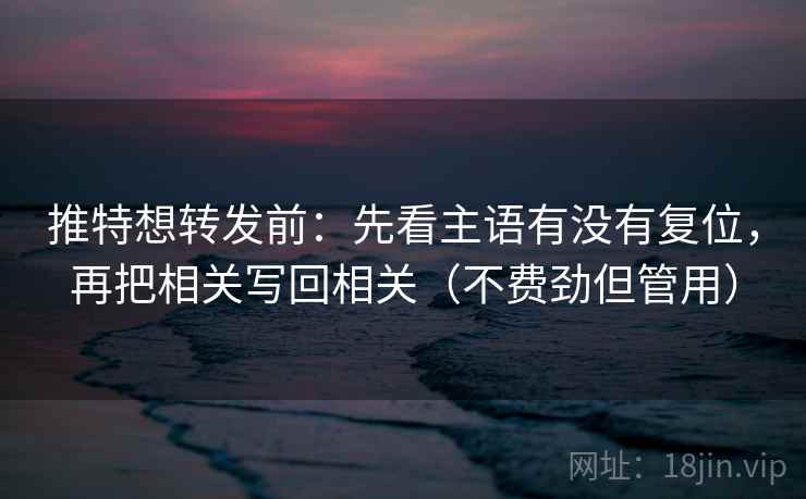推特想转发前：先看主语有没有复位，再把相关写回相关（不费劲但管用）