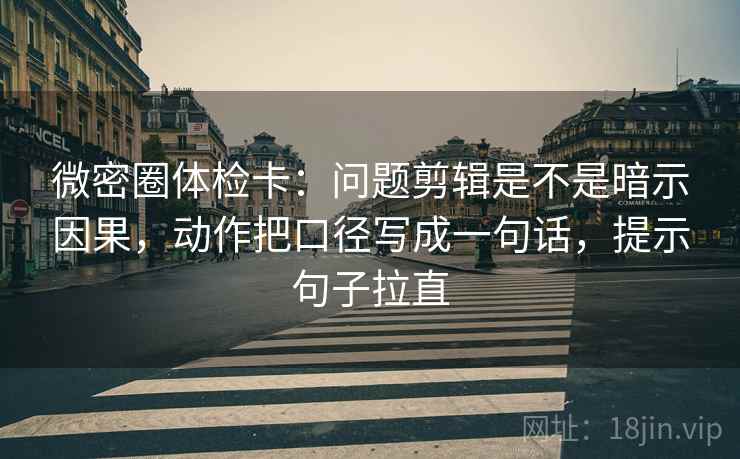 微密圈体检卡:问题剪辑是不是暗示因果,动作把口径写成一句话,提示句子拉直 微密圈体检卡:问题剪辑是不是暗示因果,动作把口径写成一句话,提示句子拉直