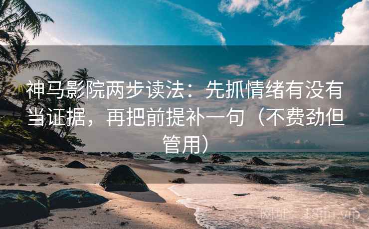 神马影院两步读法：先抓情绪有没有当证据，再把前提补一句（不费劲但管用）