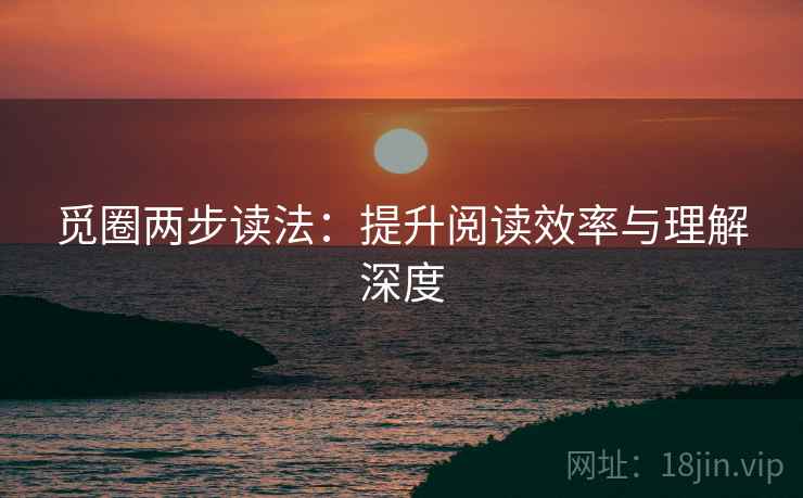 觅圈两步读法:提升阅读效率与理解深度 觅圈两步读法:提升阅读效率与理解深度