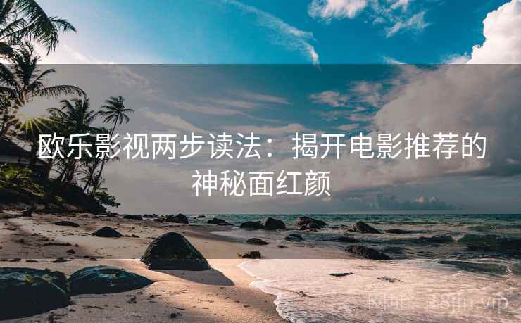 欧乐影视两步读法：揭开电影推荐的神秘面红颜