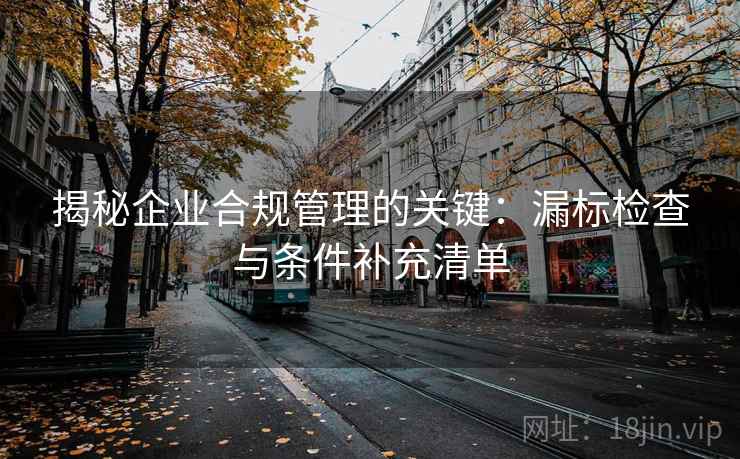 揭秘企业合规管理的关键：漏标检查与条件补充清单