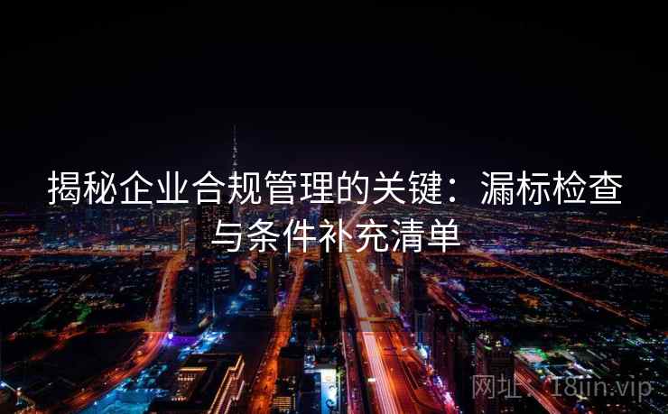 揭秘企业合规管理的关键：漏标检查与条件补充清单