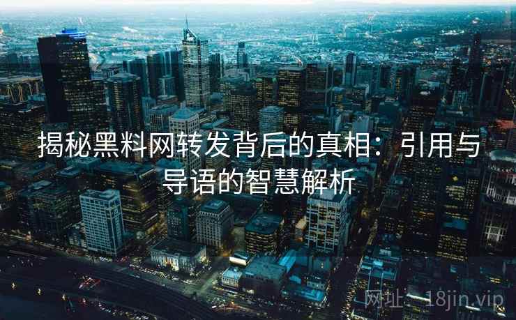 揭秘黑料网转发背后的真相：引用与导语的智慧解析