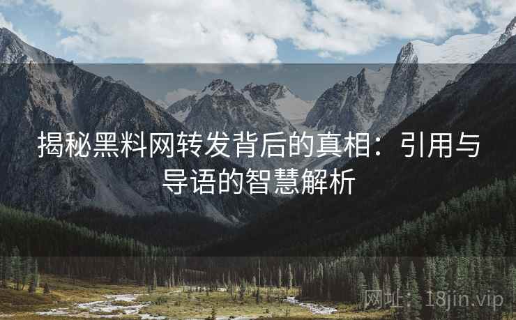 揭秘黑料网转发背后的真相：引用与导语的智慧解析